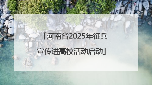 河南省2025年征兵宣传进高校活动启动