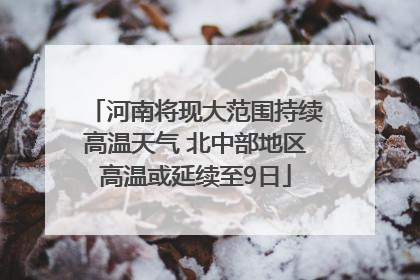 河南将现大范围持续高温天气 北中部地区高温或延续至9日