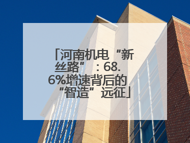 河南机电“新丝路”：68.6%增速背后的“智造”远征