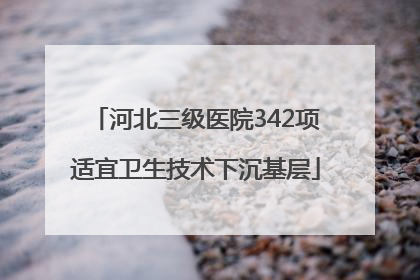 河北三级医院342项适宜卫生技术下沉基层