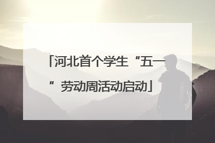 河北首个学生“五一”劳动周活动启动