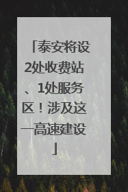 泰安将设2处收费站、1处服务区！涉及这一高速建设