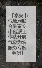 泰安市气象局联合驻泰安市省派工作队开展气象为农服务专题调研