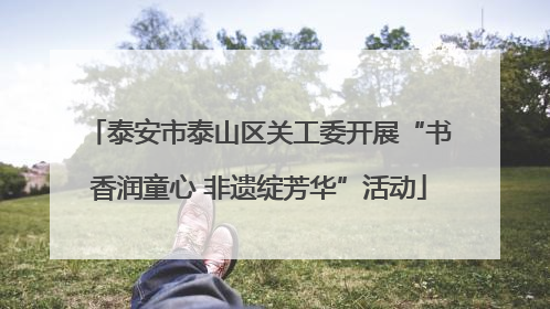 泰安市泰山区关工委开展“书香润童心 非遗绽芳华”活动