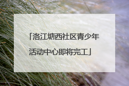洛江塘西社区青少年活动中心即将完工