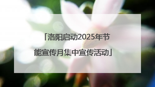 洛阳启动2025年节能宣传月集中宣传活动