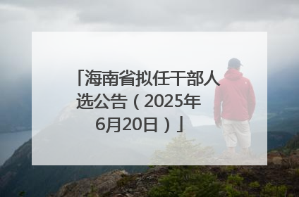 海南省拟任干部人选公告（2025年6月20日）