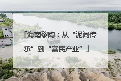 海南黎陶：从“泥间传承”到“富民产业”