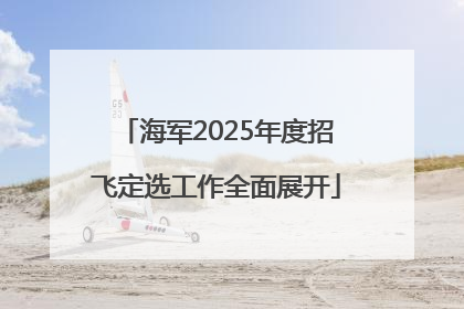 海军2025年度招飞定选工作全面展开