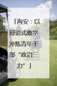 海安：以辩论式教学淬炼青年干部“政治三力”