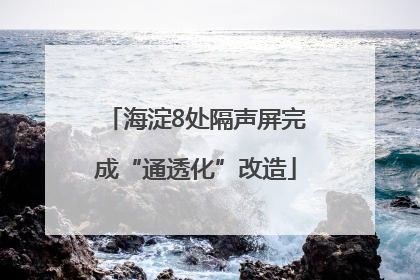 海淀8处隔声屏完成“通透化”改造