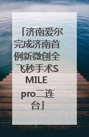 济南爱尔完成济南首例新微创全飞秒手术SMILE pro二连台