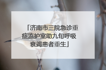 济南市三院急诊重症监护室助九旬呼吸衰竭患者重生