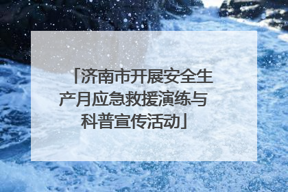 济南市开展安全生产月应急救援演练与科普宣传活动