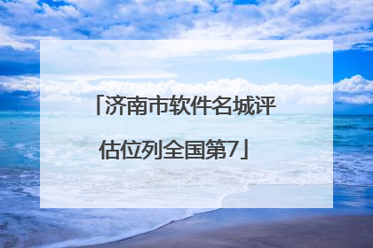 济南市软件名城评估位列全国第7