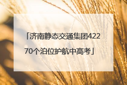 济南静态交通集团42270个泊位护航中高考