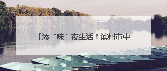 添“味”夜生活！滨州市中医药文化惠民夜市“开市”