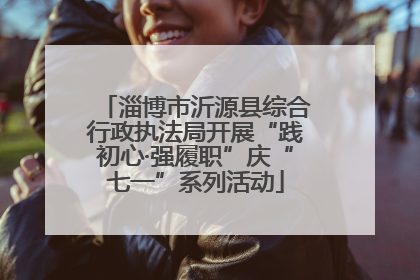 淄博市沂源县综合行政执法局开展“践初心·强履职”庆“七一”系列活动
