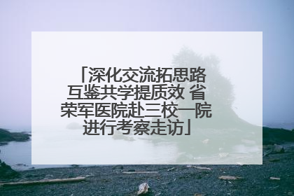 深化交流拓思路 互鉴共学提质效 省荣军医院赴三校一院进行考察走访