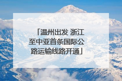 温州出发 浙江至中亚首条国际公路运输线路开通