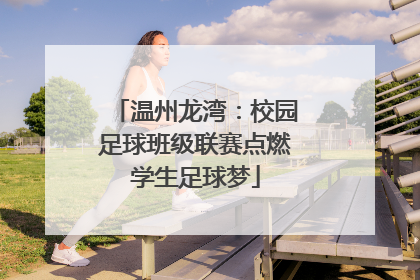 温州龙湾：校园足球班级联赛点燃学生足球梦