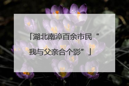 湖北南漳百余市民“我与父亲合个影”