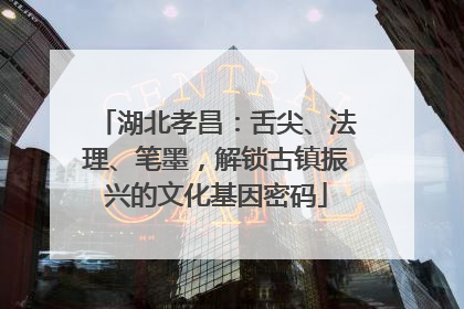 湖北孝昌：舌尖、法理、笔墨，解锁古镇振兴的文化基因密码