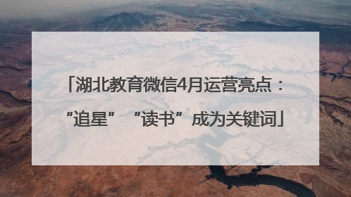 湖北教育微信4月运营亮点：“追星”“读书”成为关键词