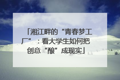 湘江畔的“青春梦工厂”：看大学生如何把创意“酿”成现实