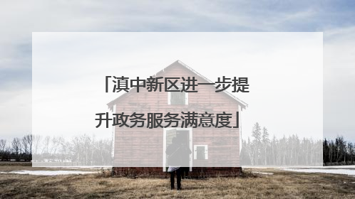 滇中新区进一步提升政务服务满意度