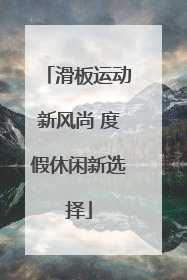 滑板运动新风尚 度假休闲新选择