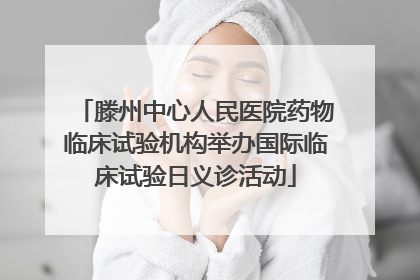 滕州中心人民医院药物临床试验机构举办国际临床试验日义诊活动