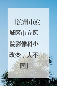 滨州市滨城区市立医院影像科小改变，大不同