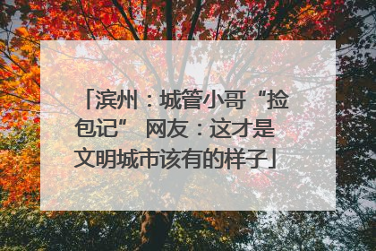 滨州：城管小哥“捡包记” 网友：这才是文明城市该有的样子