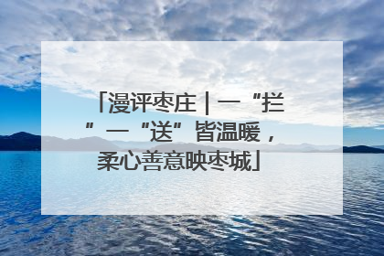 漫评枣庄｜一“拦”一“送”皆温暖，柔心善意映枣城