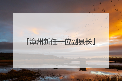 漳州新任一位副县长