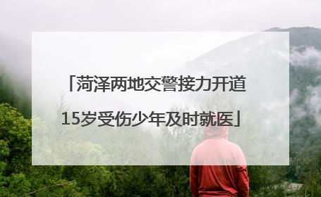 菏泽两地交警接力开道 15岁受伤少年及时就医