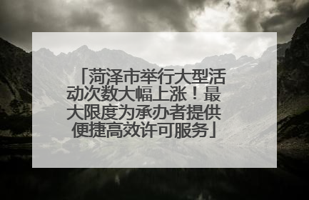 菏泽市举行大型活动次数大幅上涨！最大限度为承办者提供便捷高效许可服务