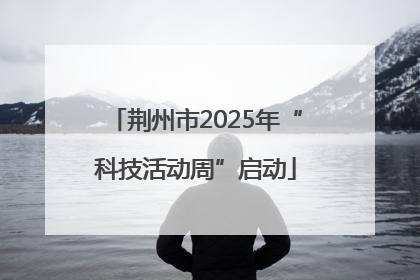 荆州市2025年“科技活动周”启动