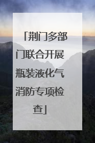 荆门多部门联合开展瓶装液化气消防专项检查