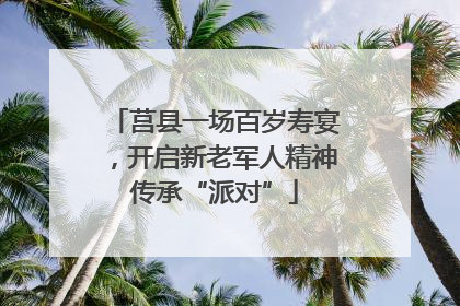 莒县一场百岁寿宴，开启新老军人精神传承“派对”