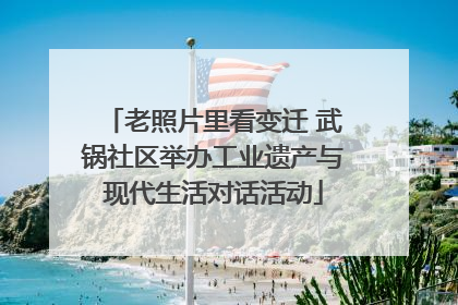 老照片里看变迁 武锅社区举办工业遗产与现代生活对话活动