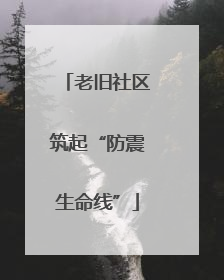 老旧社区筑起“防震生命线”