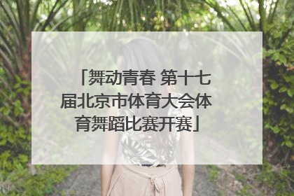 舞动青春 第十七届北京市体育大会体育舞蹈比赛开赛