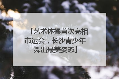 艺术体操首次亮相市运会，长沙青少年舞出最美姿态