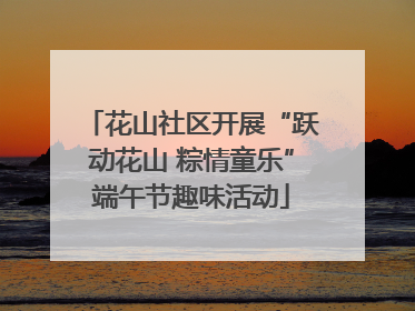 花山社区开展“跃动花山 粽情童乐”端午节趣味活动