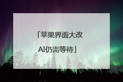苹果界面大改 AI仍需等待