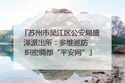 苏州市吴江区公安局盛泽派出所：多维巡防  织密绸都“平安网”