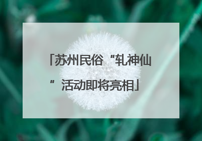 苏州民俗“轧神仙”活动即将亮相