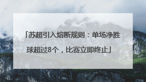 苏超引入熔断规则：单场净胜球超过8个，比赛立即终止